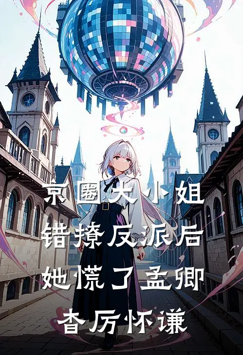 京圈大小姐错撩反派后，她慌了孟卿杳厉怀谦