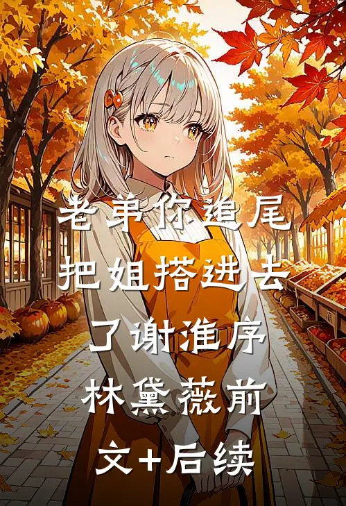 老弟你追尾，把姐搭进去了谢淮序林黛薇前文+后续