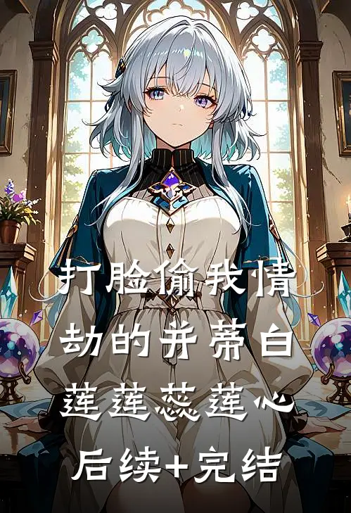 打脸偷我情劫的并蒂白莲莲蕊莲心后续+完结