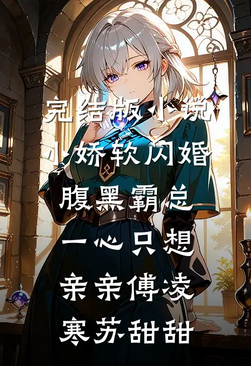 完结版小说小娇软闪婚腹黑霸总，一心只想亲亲傅凌寒苏甜甜