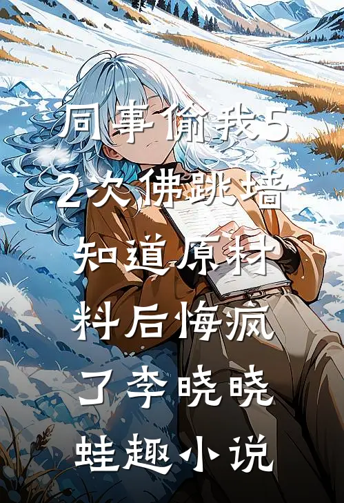 同事偷我52次佛跳墙，知道原材料后悔疯了李晓晓蛙趣小说
