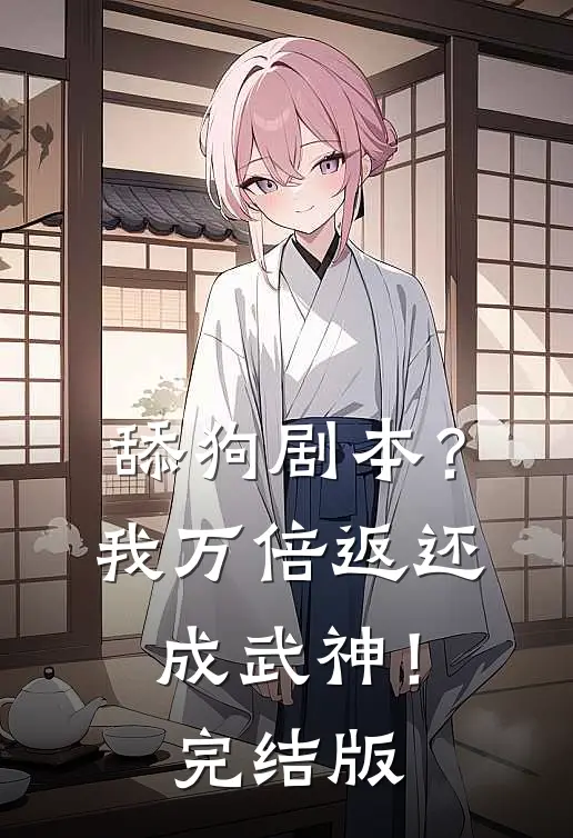 舔狗剧本？我万倍返还成武神！完结版