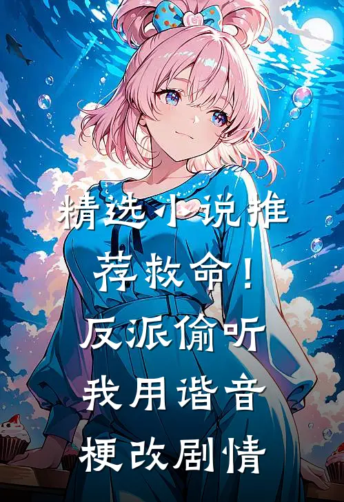 精选小说推荐救命！反派偷听我用谐音梗改剧情