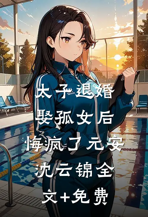 太子退婚娶孤女后，悔疯了元安沈云锦全文+免费