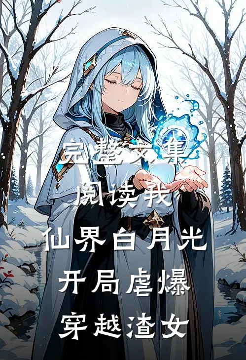完整文集阅读我，仙界白月光，开局虐爆穿越渣女