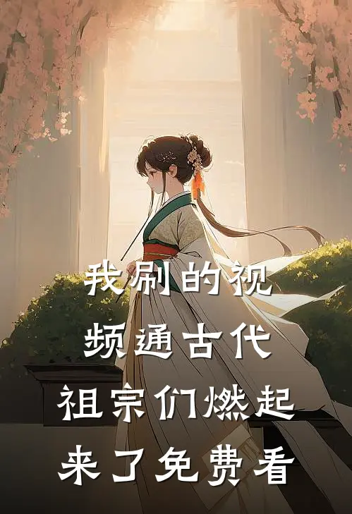 我刷的视频通古代，祖宗们燃起来了免费看