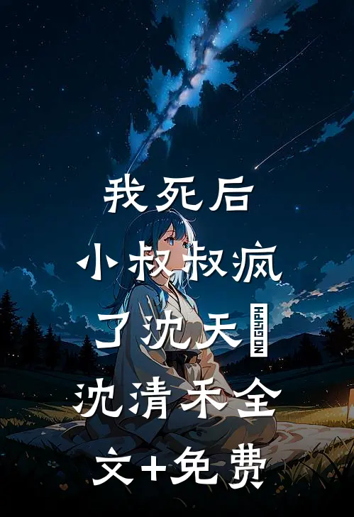 我死后，小叔叔疯了沈天璟沈清禾全文+免费