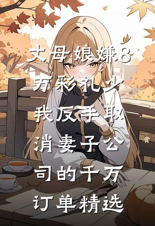 丈母娘嫌8万彩礼少，我反手取消妻子公司的千万订单精选