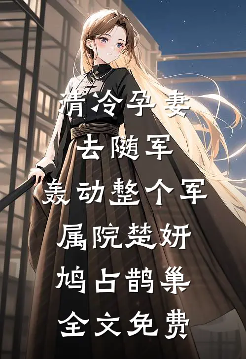 清冷孕妻去随军，轰动整个军属院楚妍鸠占鹊巢全文免费