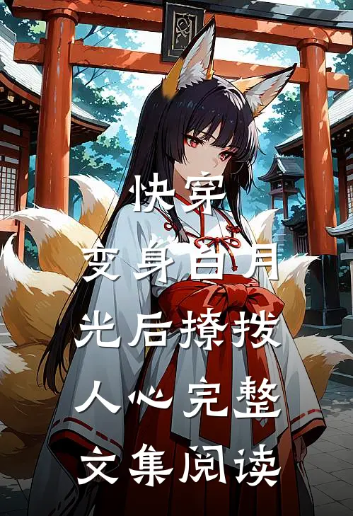 快穿：变身白月光后撩拨人心完整文集阅读