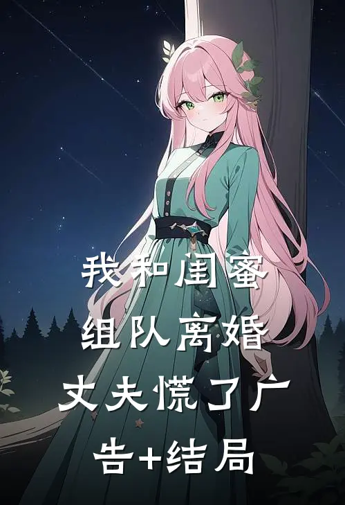 我和闺蜜组队离婚，丈夫慌了广告+结局
