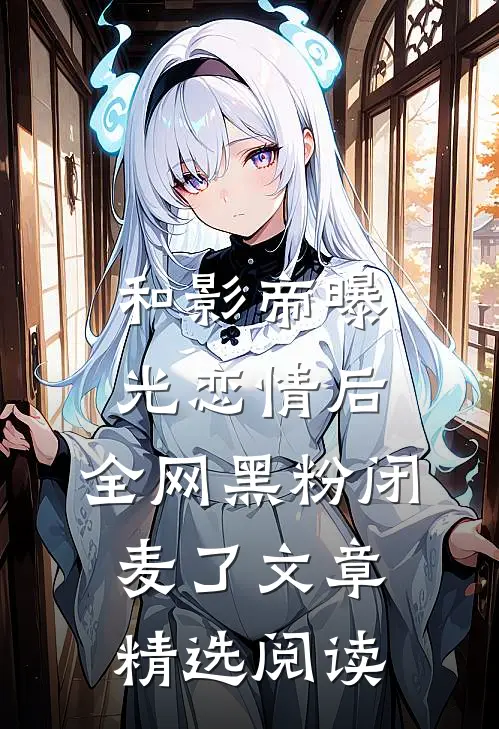 和影帝曝光恋情后，全网黑粉闭麦了文章精选阅读