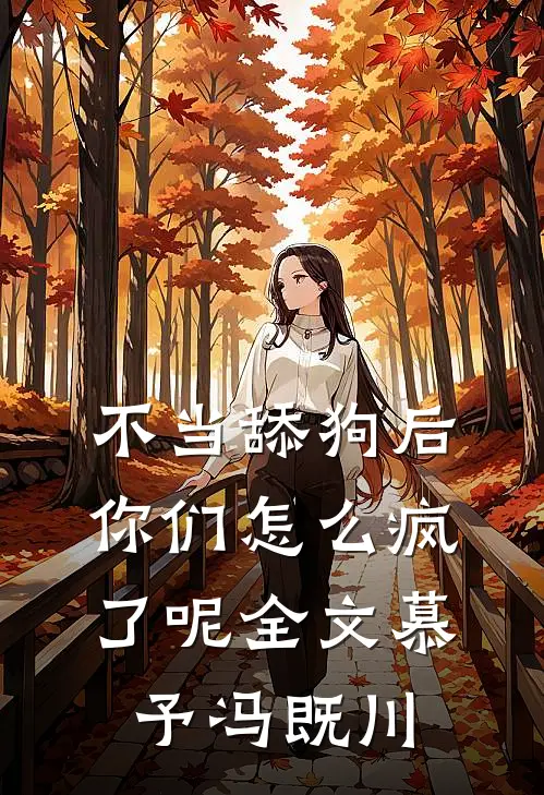 不当舔狗后，你们怎么疯了呢全文慕予冯既川
