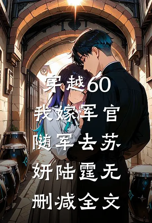 穿越60：我嫁军官随军去苏妍陆霆无删减全文