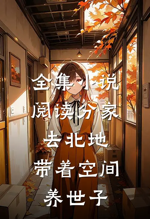全集小说阅读分家去北地，带着空间养世子
