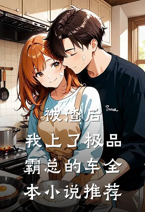 被渣后，我上了极品霸总的车全本小说推荐