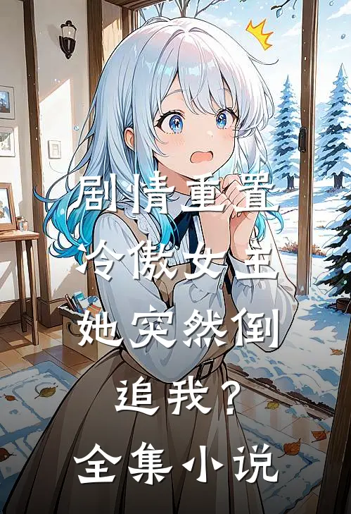 剧情重置，冷傲女主她突然倒追我？全集小说
