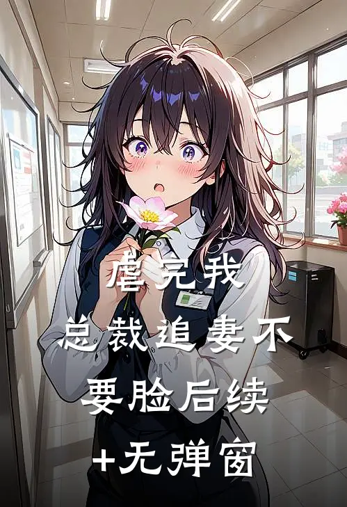 虐完我，总裁追妻不要脸后续+无弹窗