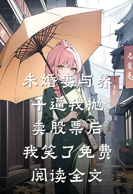 未婚妻与养子逼我抛卖股票后，我笑了免费阅读全文