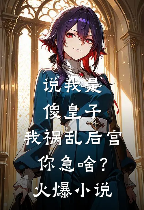 说我是傻皇子，我祸乱后宫你急啥？火爆小说