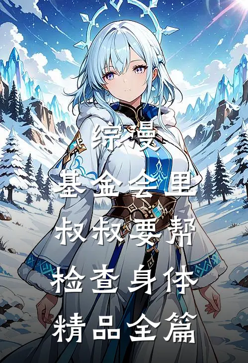 综漫：基金会里叔叔要帮检查身体精品全篇