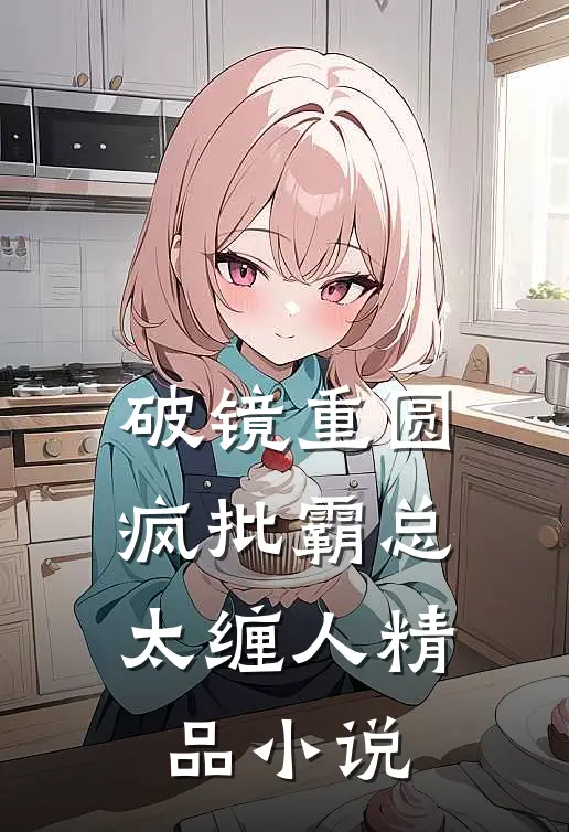 破镜重圆：疯批霸总太缠人精品小说