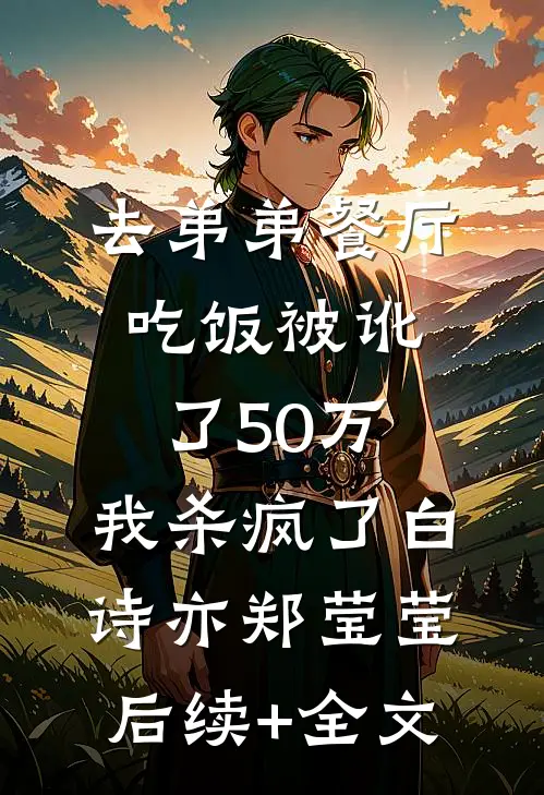 去弟弟餐厅吃饭被讹了50万，我杀疯了白诗亦郑莹莹后续+全文