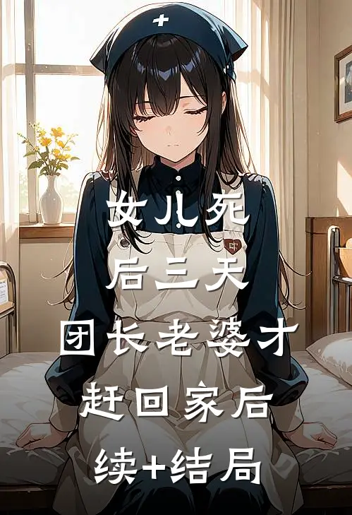 女儿死后三天，团长老婆才赶回家后续+结局