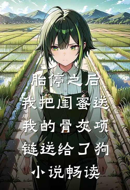 胎停之后，我把闺蜜送我的骨灰项链送给了狗小说畅读