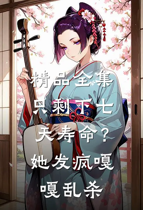 精品全集只剩下七天寿命？她发疯嘎嘎乱杀