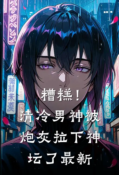 糟糕！清冷男神被炮灰拉下神坛了最新