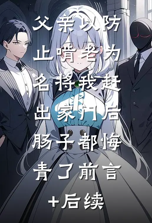 父亲以防止啃老为名将我赶出家门后，肠子都悔青了前言+后续