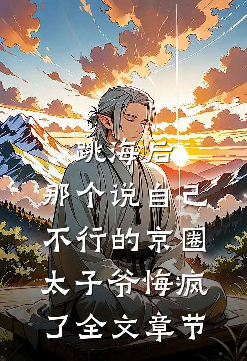 跳海后，那个说自己不行的京圈太子爷悔疯了全文章节