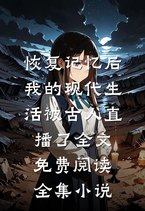 恢复记忆后我的现代生活被古人直播了全文免费阅读全集小说