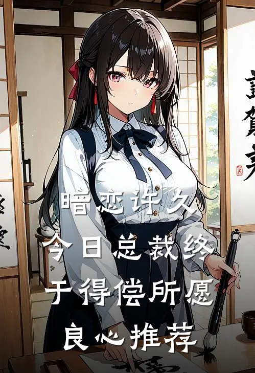 暗恋许久，今日总裁终于得偿所愿良心推荐