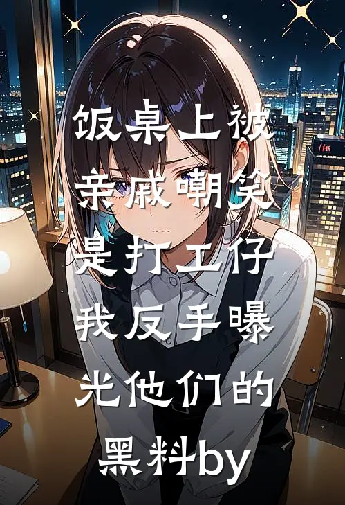 饭桌上被亲戚嘲笑是打工仔，我反手曝光他们的黑料by