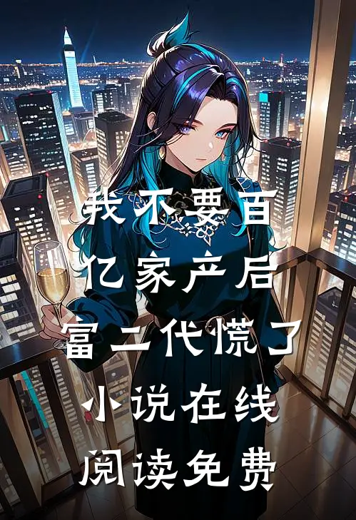 我不要百亿家产后，富二代慌了小说在线阅读免费
