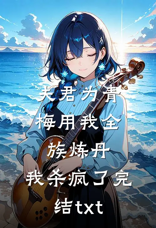 夫君为青梅用我全族炼丹，我杀疯了完结txt