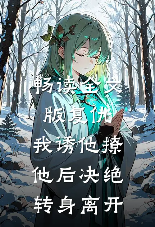 畅读全文版复仇：我诱他撩他后决绝转身离开