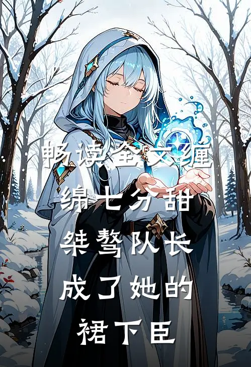 畅读全文缠绵七分甜：桀骜队长成了她的裙下臣