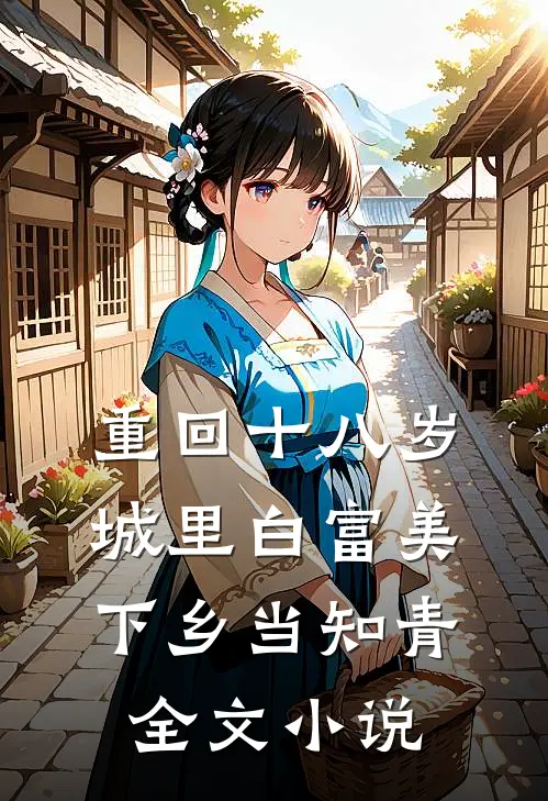 重回十八岁：城里白富美下乡当知青全文小说