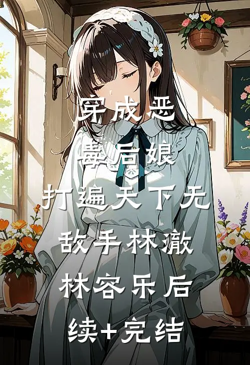 穿成恶毒后娘，打遍天下无敌手林澈林容乐后续+完结