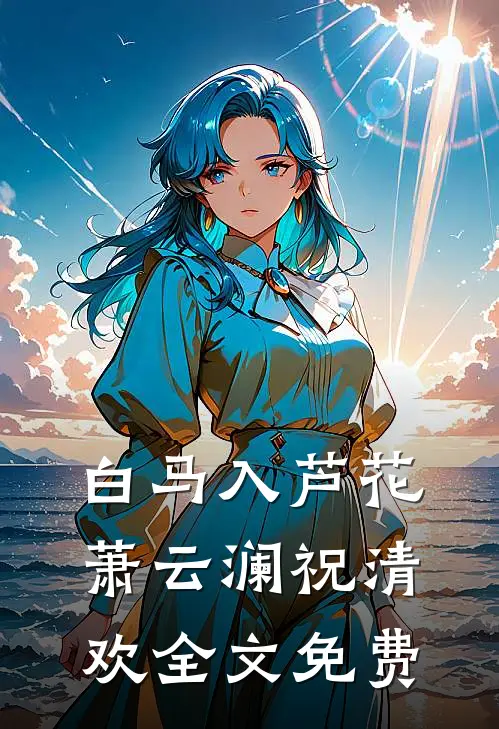 白马入芦花萧云澜祝清欢全文免费