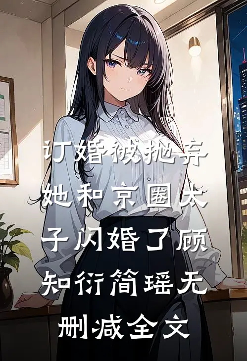 订婚被抛弃，她和京圈太子闪婚了顾知衍简瑶无删减全文