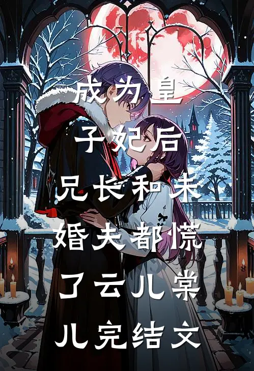 成为皇子妃后，兄长和未婚夫都慌了云儿棠儿完结文