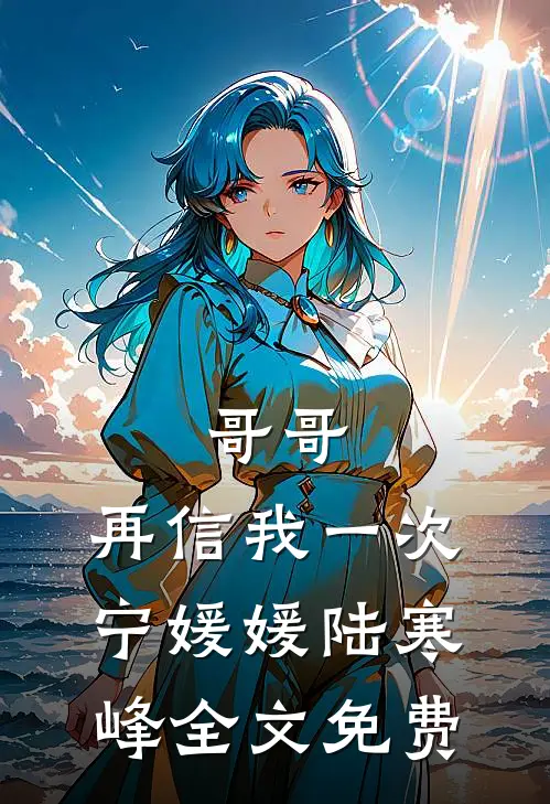 哥哥，再信我一次宁媛媛陆寒峰全文免费