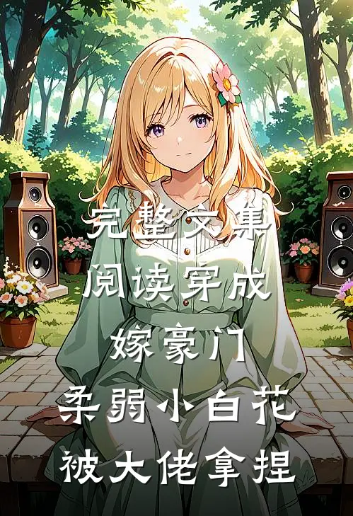 完整文集阅读穿成嫁豪门，柔弱小白花被大佬拿捏