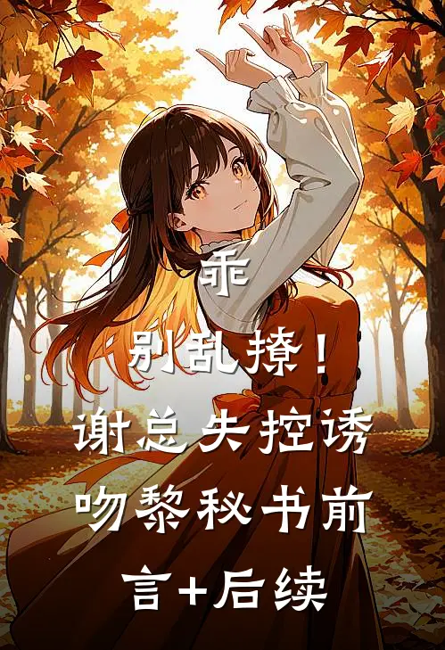 乖，别乱撩！谢总失控诱吻黎秘书前言+后续