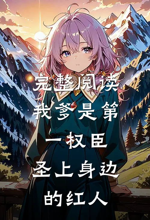 完整阅读我爹是第一权臣，圣上身边的红人