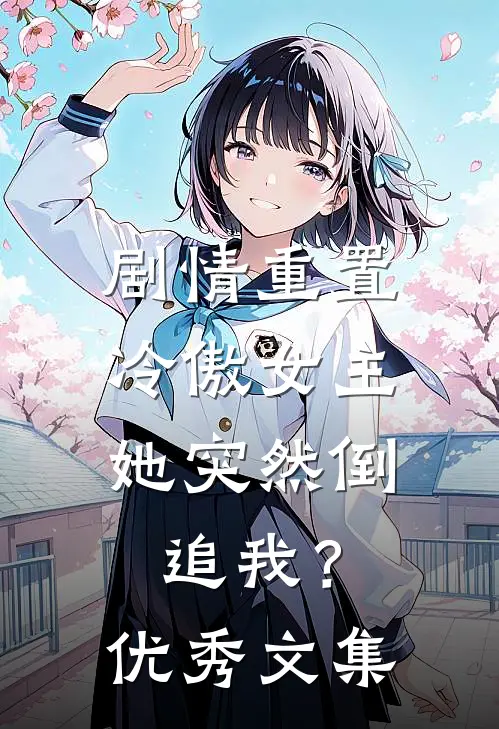 剧情重置，冷傲女主她突然倒追我？优秀文集